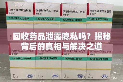 全国回收药品泄露隐私吗？揭秘背后的真相与解决之道