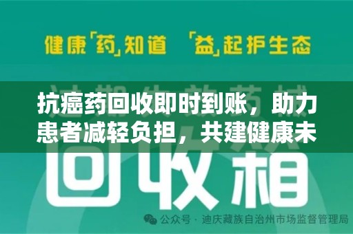 全国抗癌药回收即时到账，助力患者减轻负担，共建健康未来