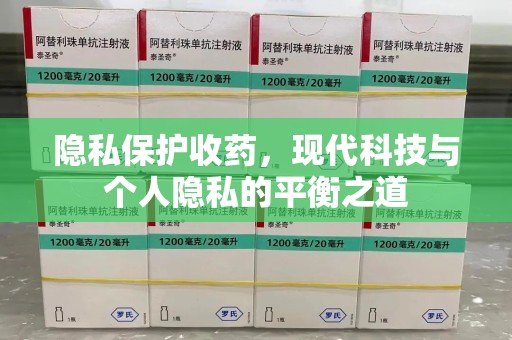 全国隐私保护收药，现代科技与个人隐私的平衡之道