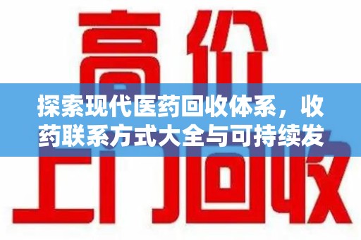 全国探索现代医药回收体系，收药联系方式大全与可持续发展的新方向