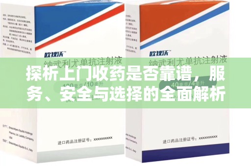 全国探析上门收药是否靠谱，服务、安全与选择的全面解析
