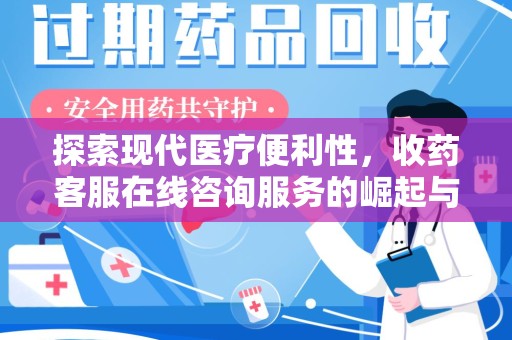 全国探索现代医疗便利性，收药客服在线咨询服务的崛起与未来趋势