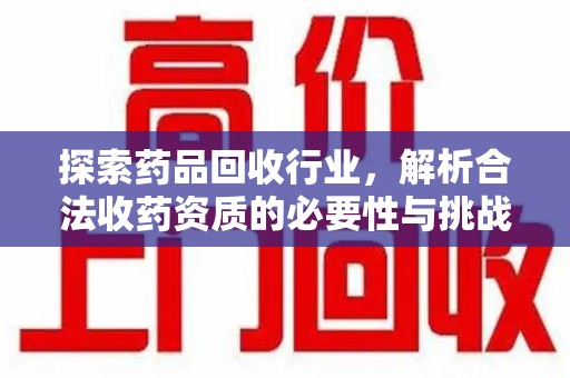 全国探索药品回收行业，解析合法收药资质的必要性与挑战