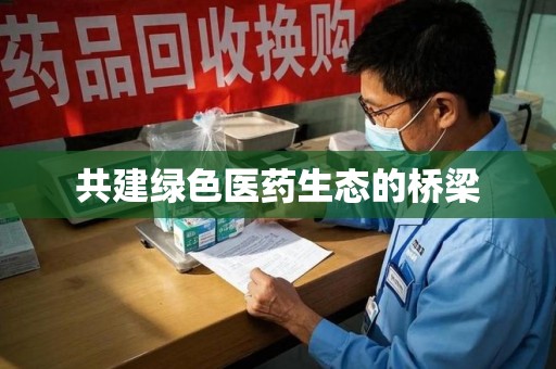 全国共建绿色医药生态的桥梁
