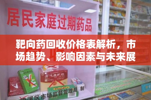 全国靶向药回收价格表解析，市场趋势、影响因素与未来展望