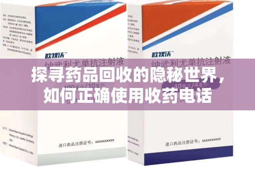 全国探寻药品回收的隐秘世界，如何正确使用收药电话