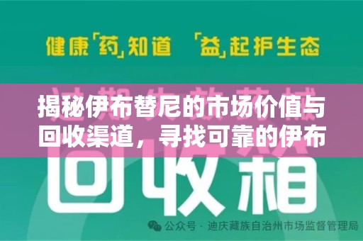 全国揭秘伊布替尼的市场价值与回收渠道，寻找可靠的伊布替尼回收电话
