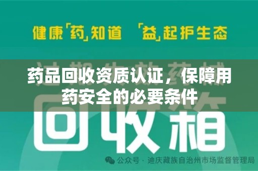 全国药品回收资质认证，保障用药安全的必要条件