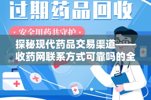 全国探秘现代药品交易渠道——收药网联系方式可靠吗的全面解析