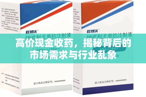 全国高价现金收药，揭秘背后的市场需求与行业乱象