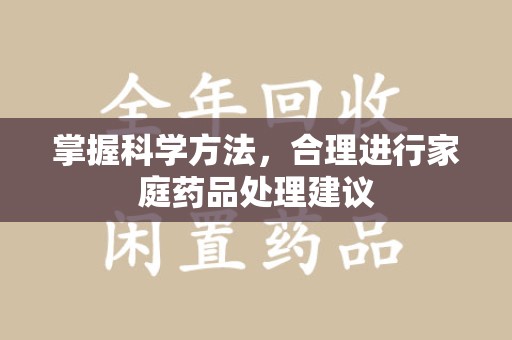 全国掌握科学方法，合理进行家庭药品处理建议