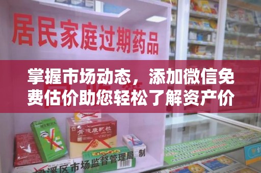全国掌握市场动态，添加微信免费估价助您轻松了解资产价值