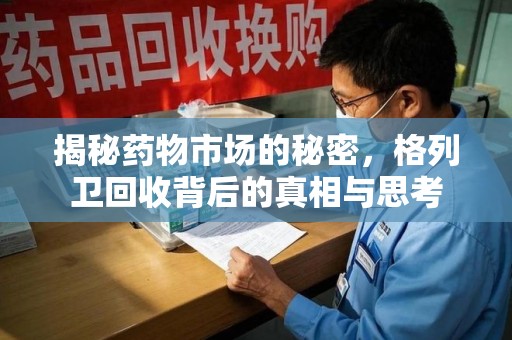 全国揭秘药物市场的秘密，格列卫回收背后的真相与思考