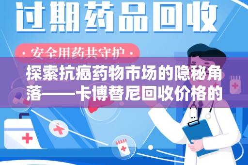 全国探索抗癌药物市场的隐秘角落——卡博替尼回收价格的真相与价值分析