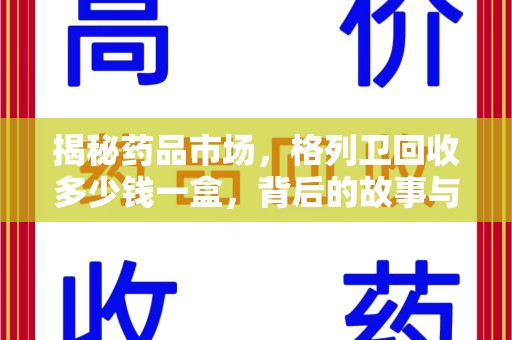 全国揭秘药品市场，格列卫回收多少钱一盒，背后的故事与真相