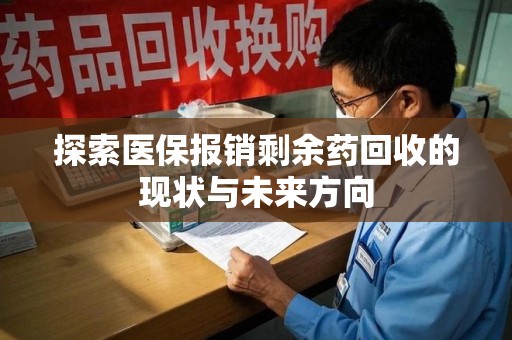 全国探索医保报销剩余药回收的现状与未来方向