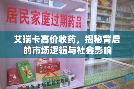 全国艾瑞卡高价收药，揭秘背后的市场逻辑与社会影响