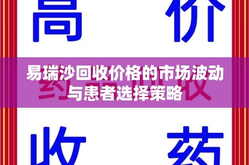 全国易瑞沙回收价格的市场波动与患者选择策略