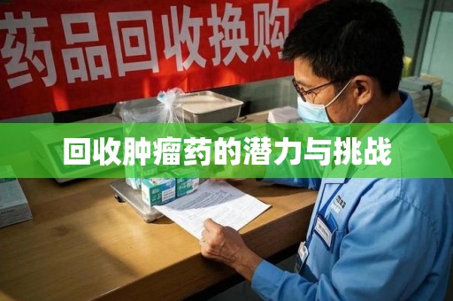 全国回收肿瘤药的潜力与挑战