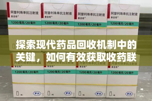 全国探索现代药品回收机制中的关键，如何有效获取收药联系方式？