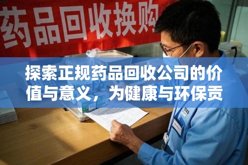 全国探索正规药品回收公司的价值与意义，为健康与环保贡献力量