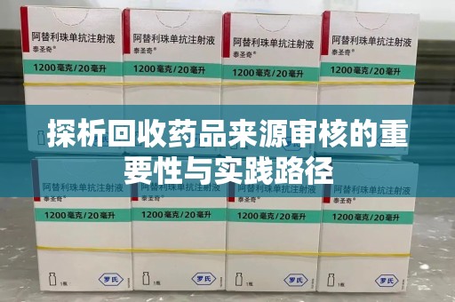 全国探析回收药品来源审核的重要性与实践路径