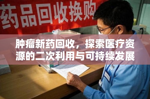 全国肿瘤新药回收，探索医疗资源的二次利用与可持续发展