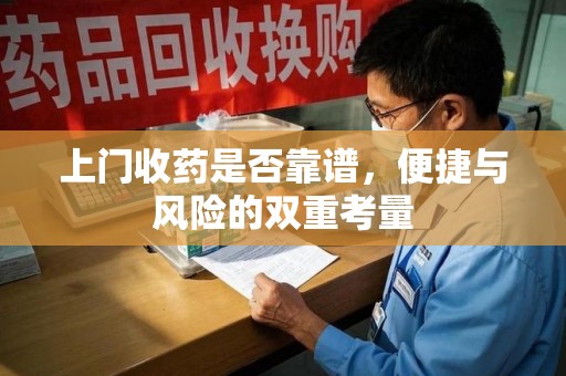全国上门收药是否靠谱，便捷与风险的双重考量