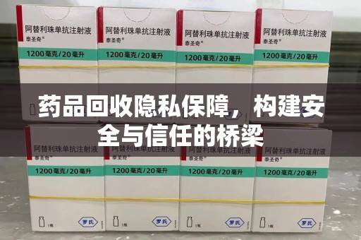全国药品回收隐私保障，构建安全与信任的桥梁