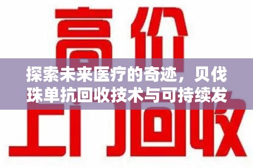 全国探索未来医疗的奇迹，贝伐珠单抗回收技术与可持续发展的新路径