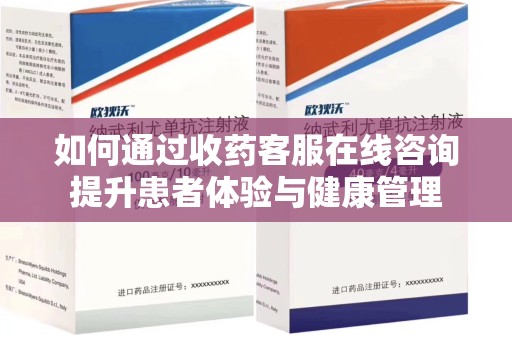 全国如何通过收药客服在线咨询提升患者体验与健康管理