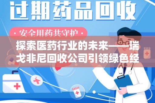 全国探索医药行业的未来——瑞戈非尼回收公司引领绿色经济新潮流