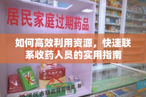 全国如何高效利用资源，快速联系收药人员的实用指南