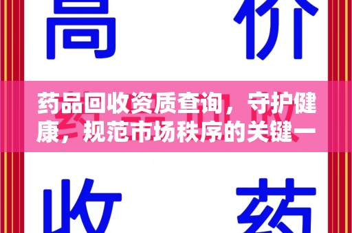 全国药品回收资质查询，守护健康，规范市场秩序的关键一步