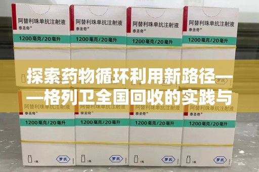 全国探索药物循环利用新路径——格列卫全国回收的实践与思考