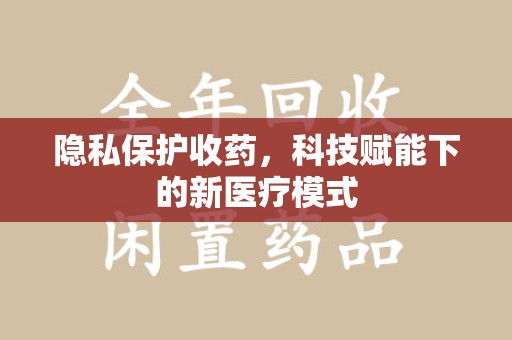 全国隐私保护收药，科技赋能下的新医疗模式