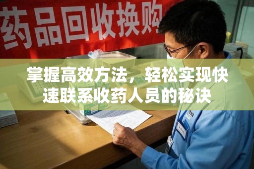 全国掌握高效方法，轻松实现快速联系收药人员的秘诀