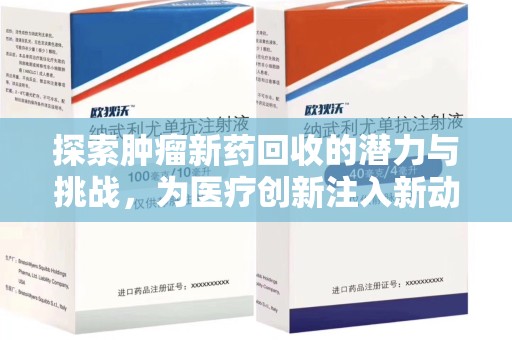 全国探索肿瘤新药回收的潜力与挑战，为医疗创新注入新动力