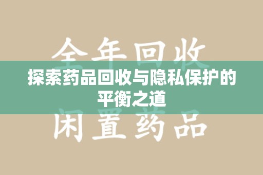 全国探索药品回收与隐私保护的平衡之道