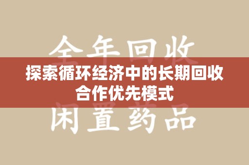 全国探索循环经济中的长期回收合作优先模式
