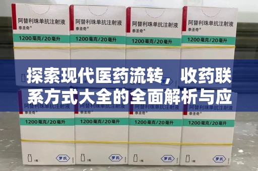 全国探索现代医药流转，收药联系方式大全的全面解析与应用