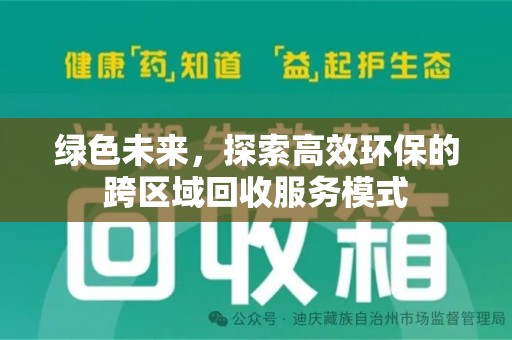 全国绿色未来，探索高效环保的跨区域回收服务模式