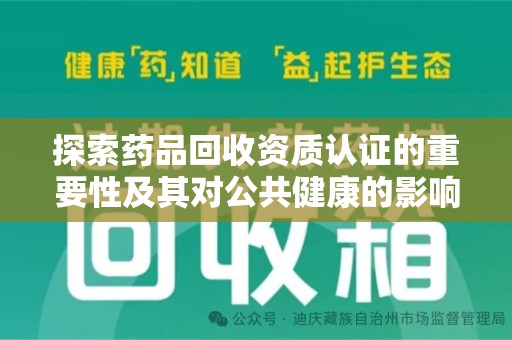 全国探索药品回收资质认证的重要性及其对公共健康的影响
