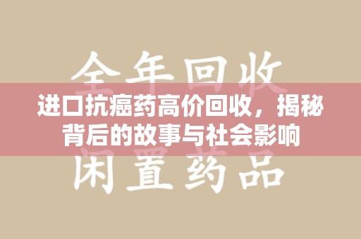 全国进口抗癌药高价回收，揭秘背后的故事与社会影响