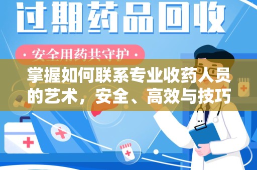 全国掌握如何联系专业收药人员的艺术，安全、高效与技巧