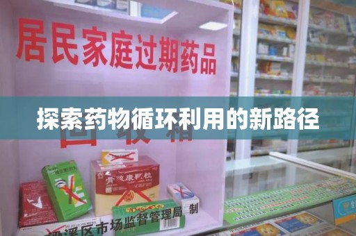 全国探索药物循环利用的新路径