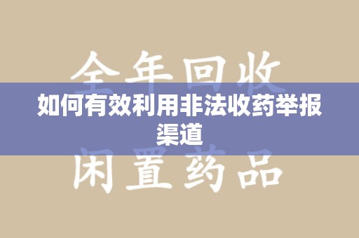 全国如何有效利用非法收药举报渠道