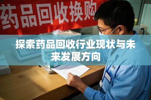 全国探索药品回收行业现状与未来发展方向