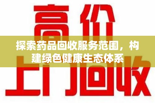 全国探索药品回收服务范围，构建绿色健康生态体系