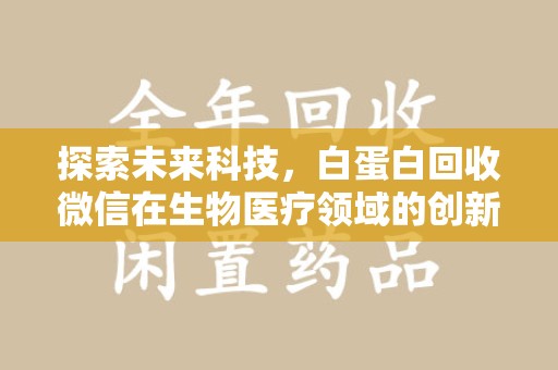 全国探索未来科技，白蛋白回收微信在生物医疗领域的创新应用